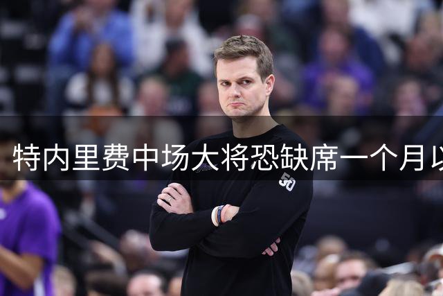 特内里费中场大将恐缺席一个月以上